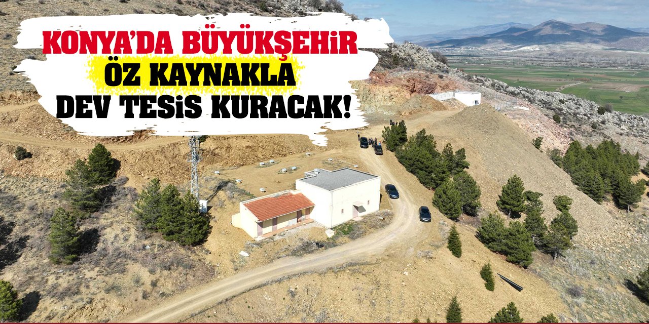 Konya’da Büyükşehir Öz Kaynakla Dev Tesis Kuracak!