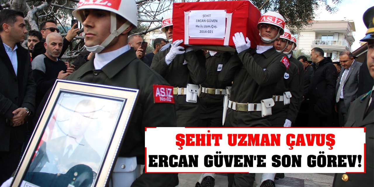 Şehit Uzman Çavuş Ercan Güven'e son görev!