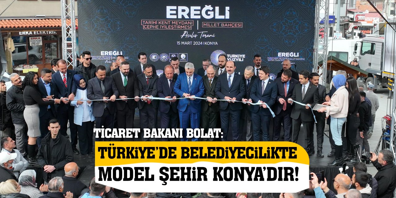 Ticaret Bakanı Bolat: Türkiye’de Belediyecilikte Model Şehir Konya’dır!