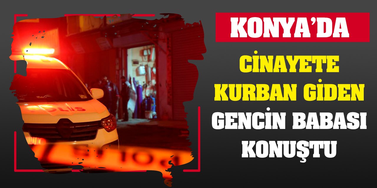 Konya'da cinayete kurban giden gencin babası konuştu