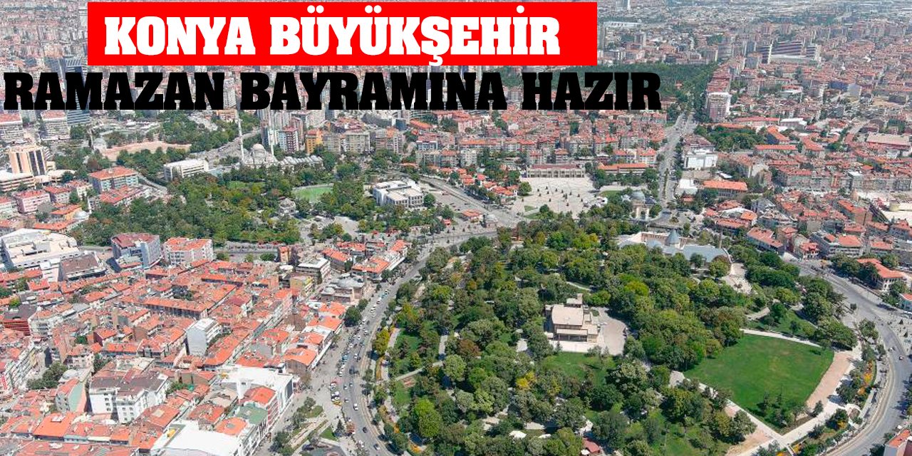 Konya Büyükşehir Ramazan Bayramına hazır