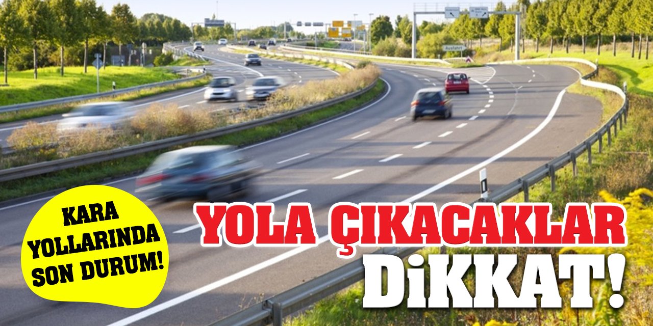 Yola Çıkacaklar Dikkat! Kara yollarında durum...