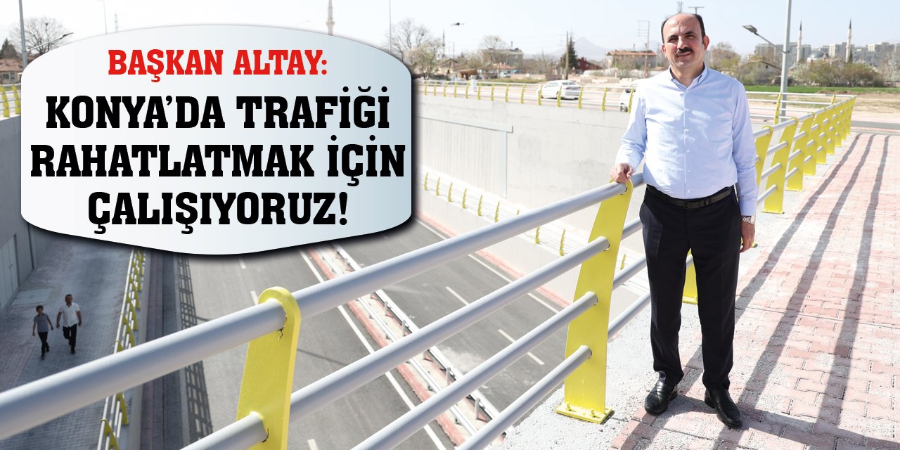 Başkan Altay: Konya’da Trafiği Rahatlatmak İçin Çalışıyoruz!