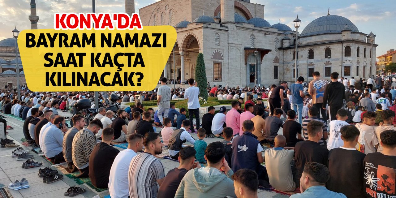 Konya'da bayram namazı saat kaçta kılınacak?