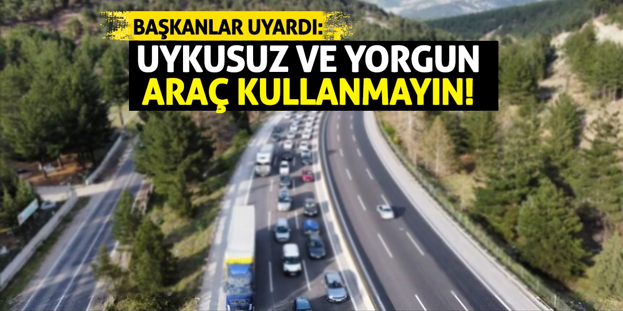 Başkanlar uyardı: Uykusuz ve yorgun araç kullanmayın!