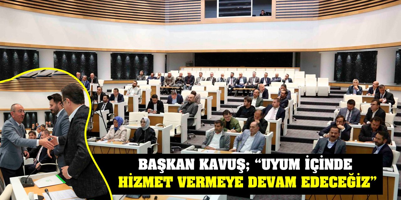 Başkan Kavuş; 'Uyum İçinde Hizmet Vermeye Devam Edeceğiz'