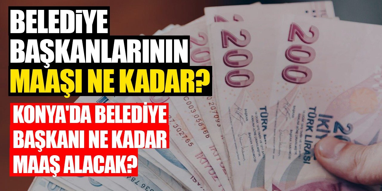 Belediye başkanlarının maaşı ne kadar? Konya'da belediye başkanı ne kadar maaş alacak?