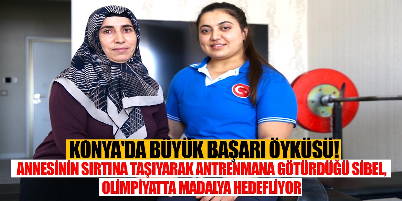 Konya'da büyük başarı öyküsü! Annesinin sırtına taşıyarak antrenmana götürdüğü Sibel, Olimpiyatta madalya hedefliyor