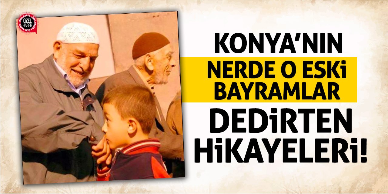 Konya’nın ‘Nerde O Eski Bayramlar’ Dedirten Hikayeleri!