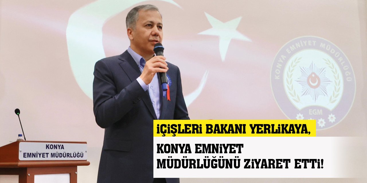 İçişleri Bakanı Yerlikaya, Konya Emniyet Müdürlüğünü ziyaret etti