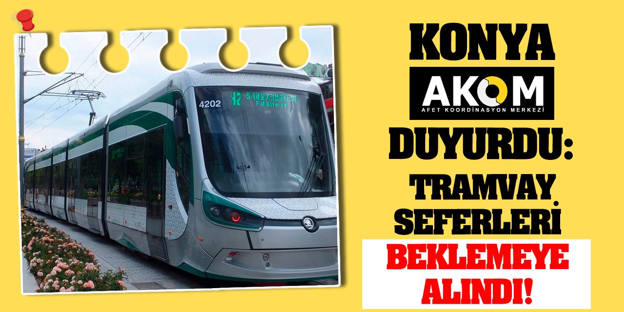 Konya AKOM duyurdu! Tramvay seferleri beklemeye alındı!