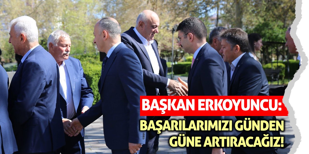 Başkan Erkoyuncu: Başarılarımızı günden güne artıracağız!