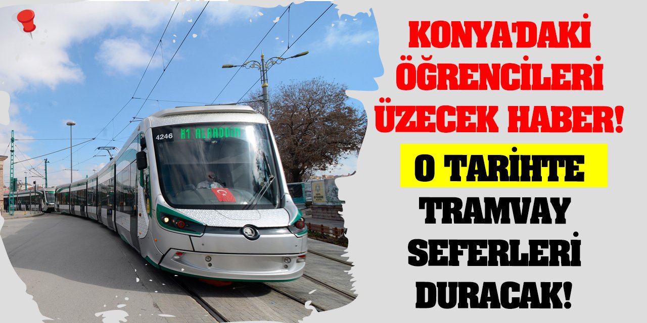 Konya'daki öğrencileri üzecek haber! O tarihte tramvay seferleri duracak!