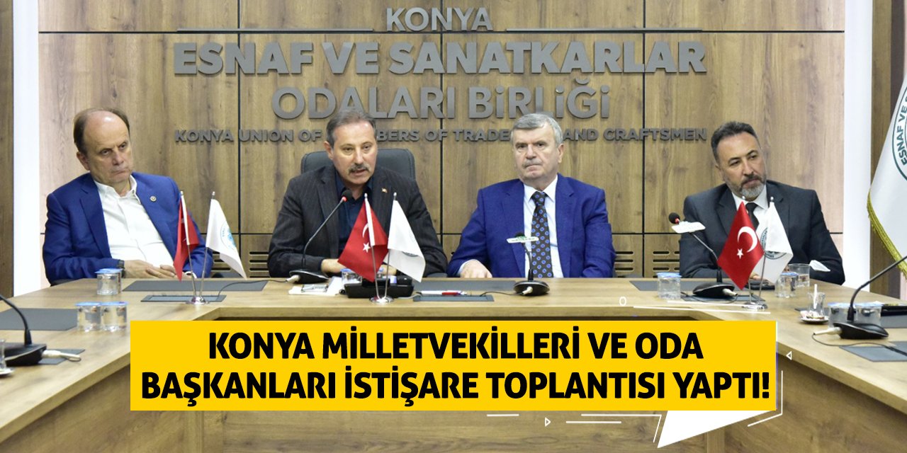 Konya Milletvekilleri ve Oda Başkanları istişare toplantısı yaptı!