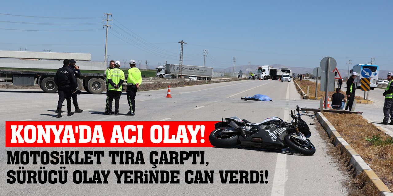 Konya’da Acı Olay! Motosiklet Tıra Çarptı! Sürücü Olay Yerinde Can Verdi!