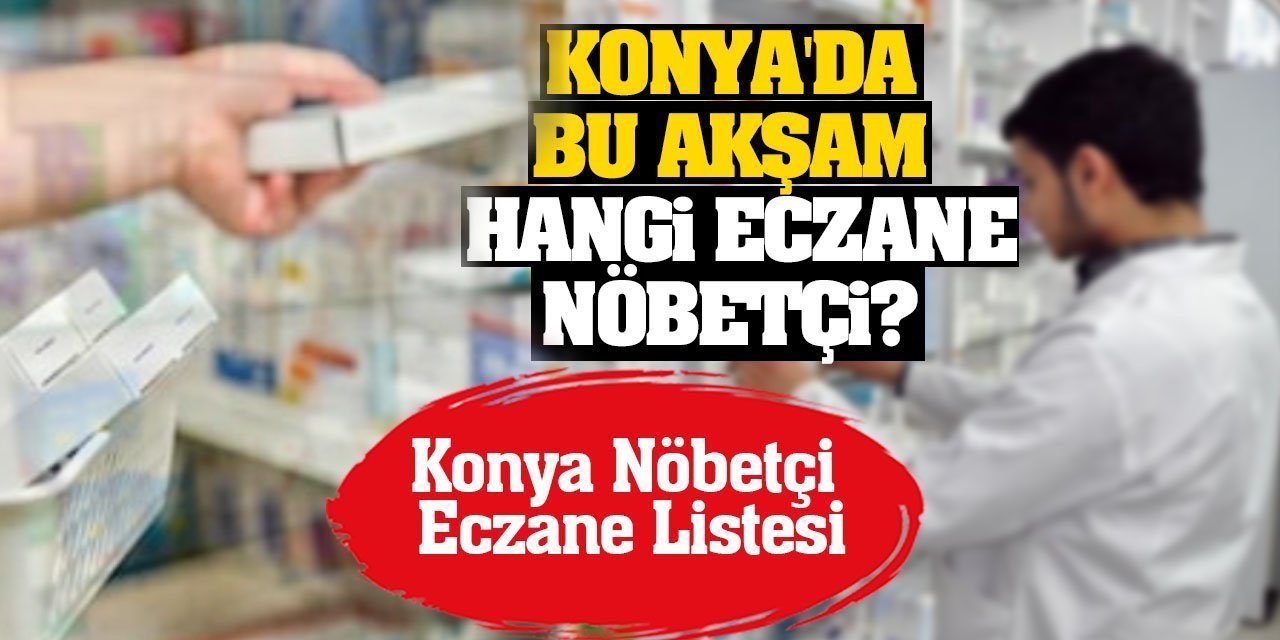 Konya'da bugün hangi eczane nöbetçi? 16 Nisan Konya Nöbetçi Eczane Listesi…