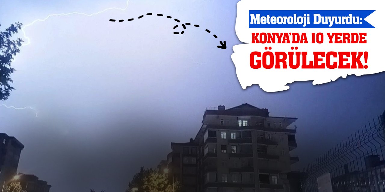 Meteoroloji Duyurdu: Konya'da 10 Yerde Görülecek!