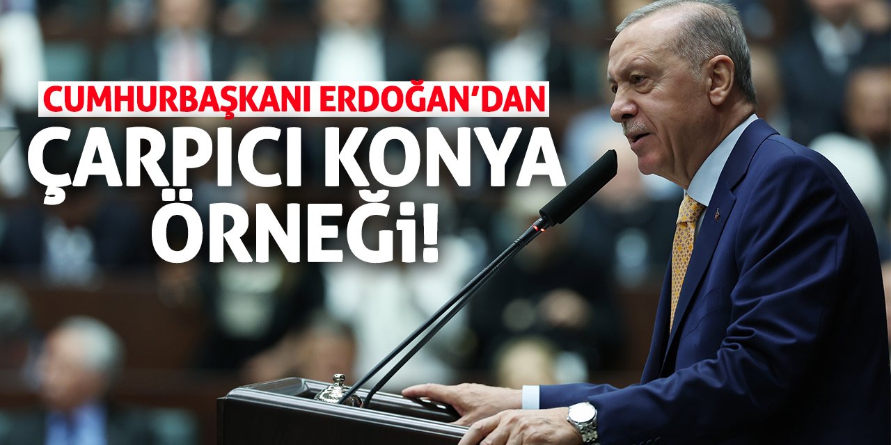 Cumhurbaşkanı Erdoğan’dan çarpıcı Konya örneği!
