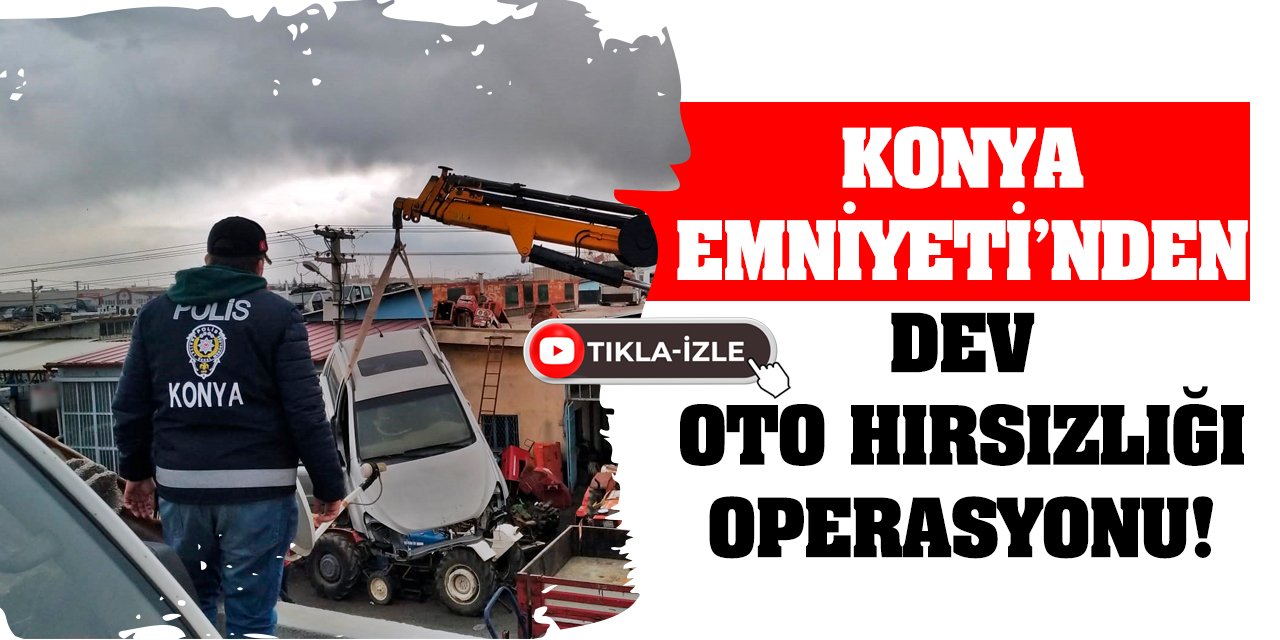 Konya Emniyeti’nden Dev Oto Hırsızlığı Operasyonu!