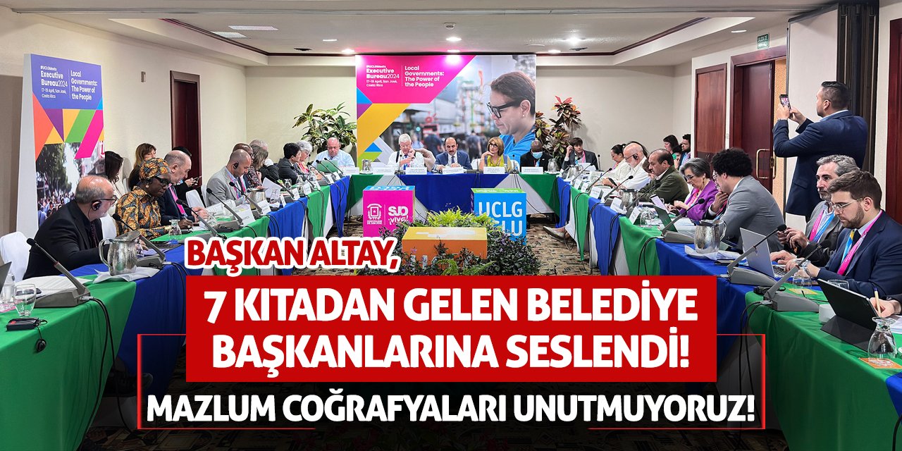 Başkan Altay, Belediye Başkanlarına Seslendi! Mazlum Coğrafyaları Unutmuyoruz!