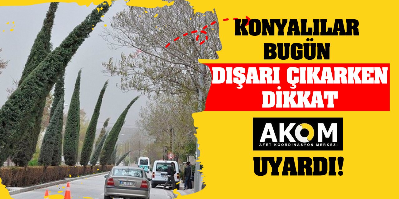 Konyalılar bugün dışarı çıkarken dikkat Konya AKOM uyardı!