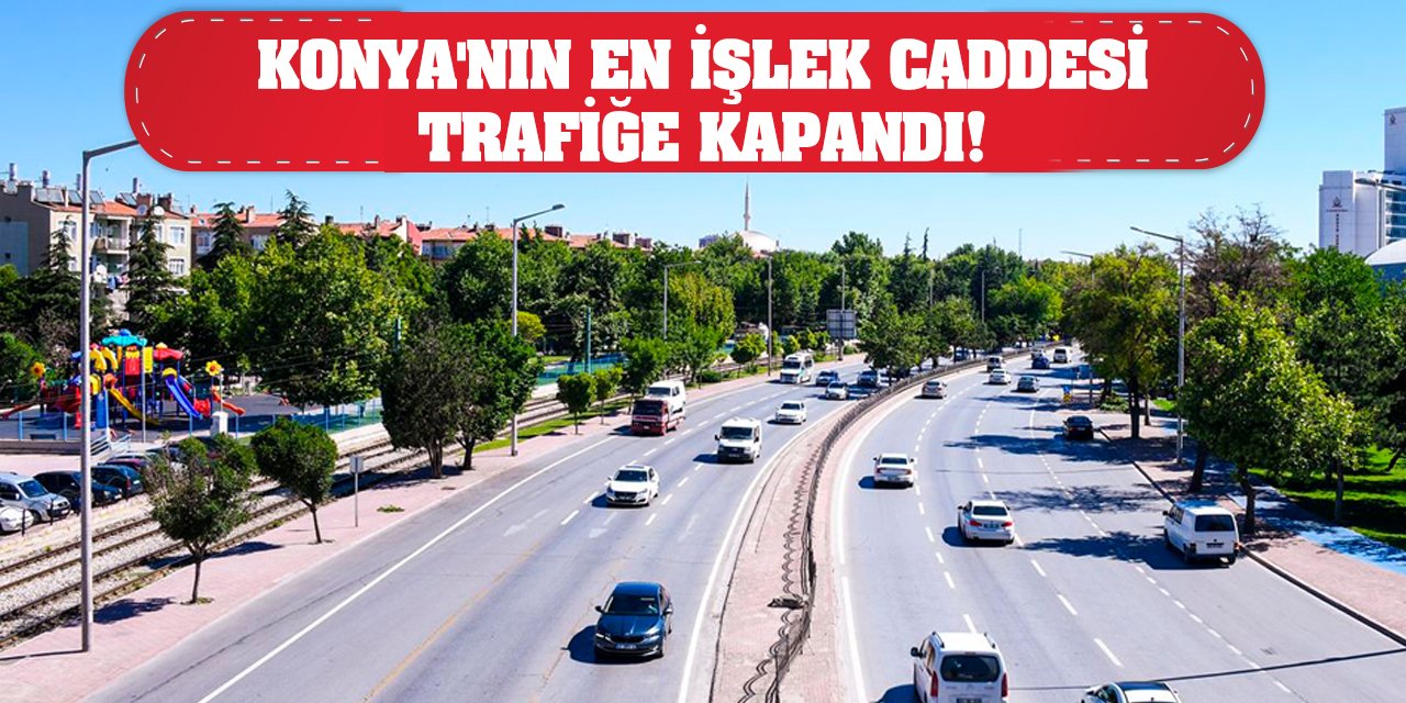 Konya'nın en işlek caddesi trafiğe kapandı!