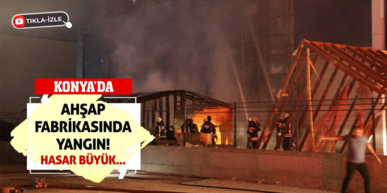 Konya'da Ahşap Fabrikasında Yangın! Hasar Büyük...