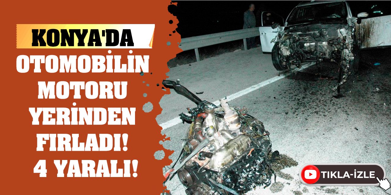 Konya'da Otomobilin Motoru Yerinden Fırladı! 4 Yaralı!