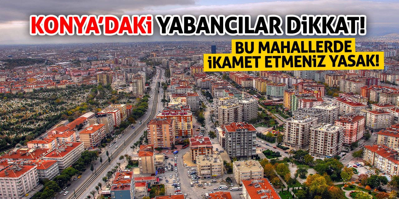 Konya’daki Yabancılar Dikkat! Bu Mahallerde İkamet Etmeniz Yasak!