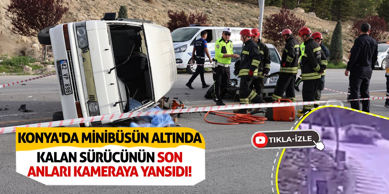 Konya'da minibüsün altında kalan sürücünün son anları kameraya yansıdı!