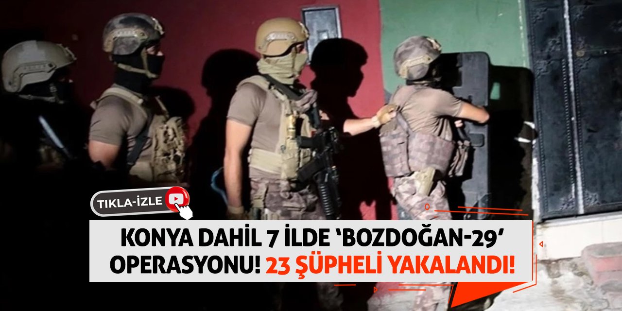 Konya Dahil 7 İlde ‘Bozdoğan-29’ Operasyonu! 23 Şüpheli Yakalandı!