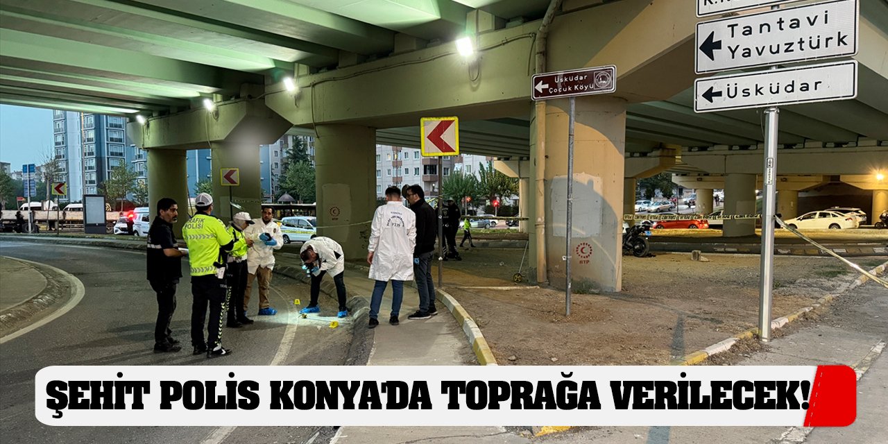 Şehit polis Konya'da toprağa verilecek!