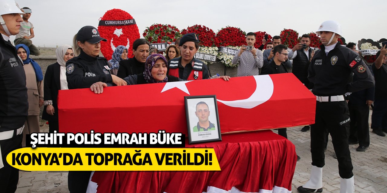 Şehit Polis Emrah Büke Konya’da Toprağa Verildi!