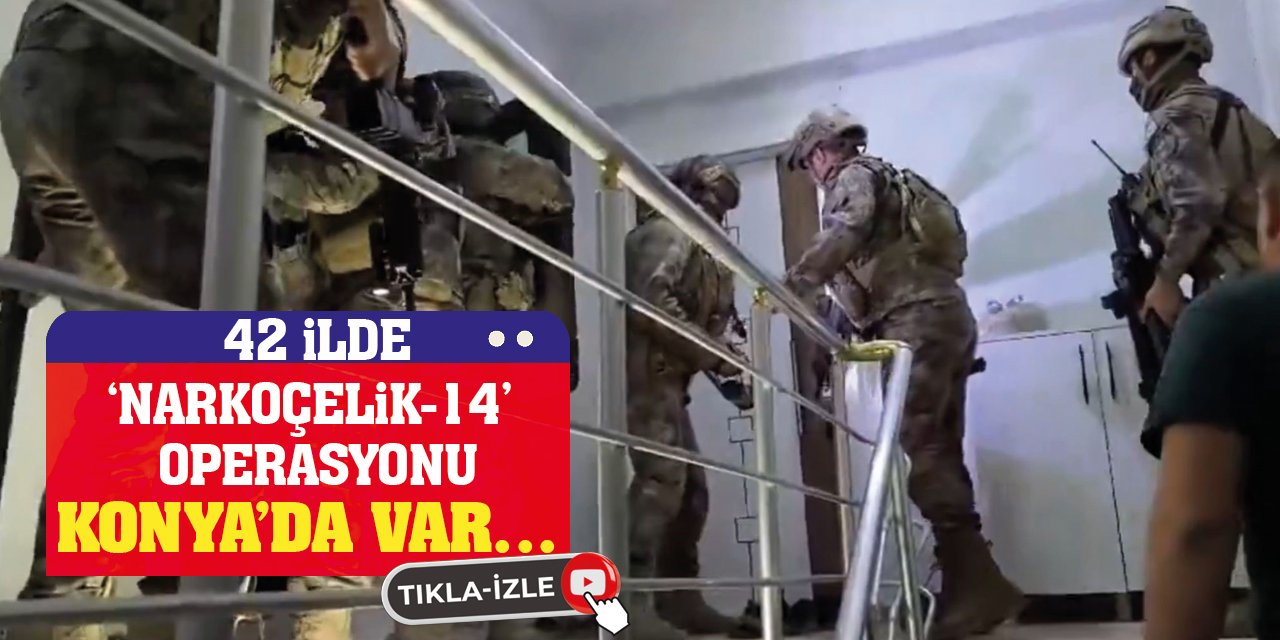 42 ilde 'Narkoçelik-14' operasyonu! Konya'da Var...