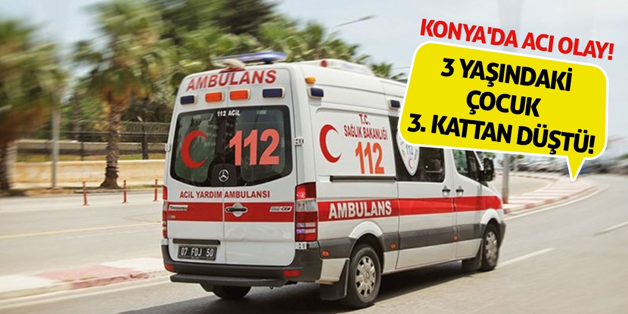 Konya'da Acı Olay! 3 Yaşındaki Çocuk 3. Kattan Düştü!