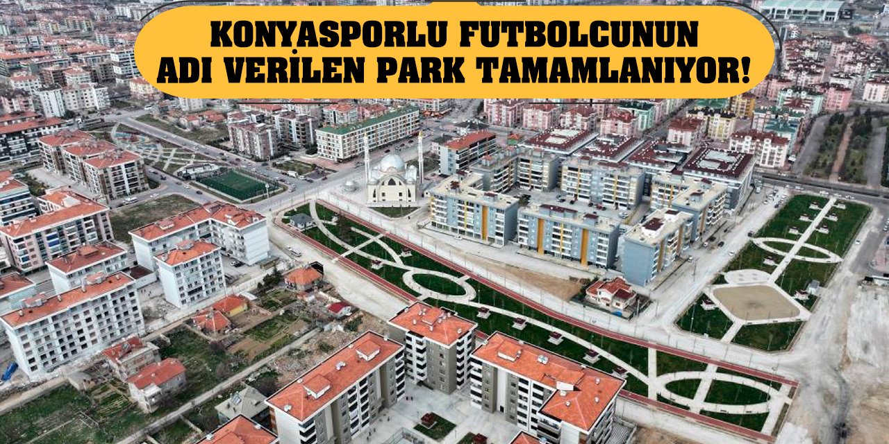 Konyasporlu futbolcunun adı verilen park tamamlanıyor!