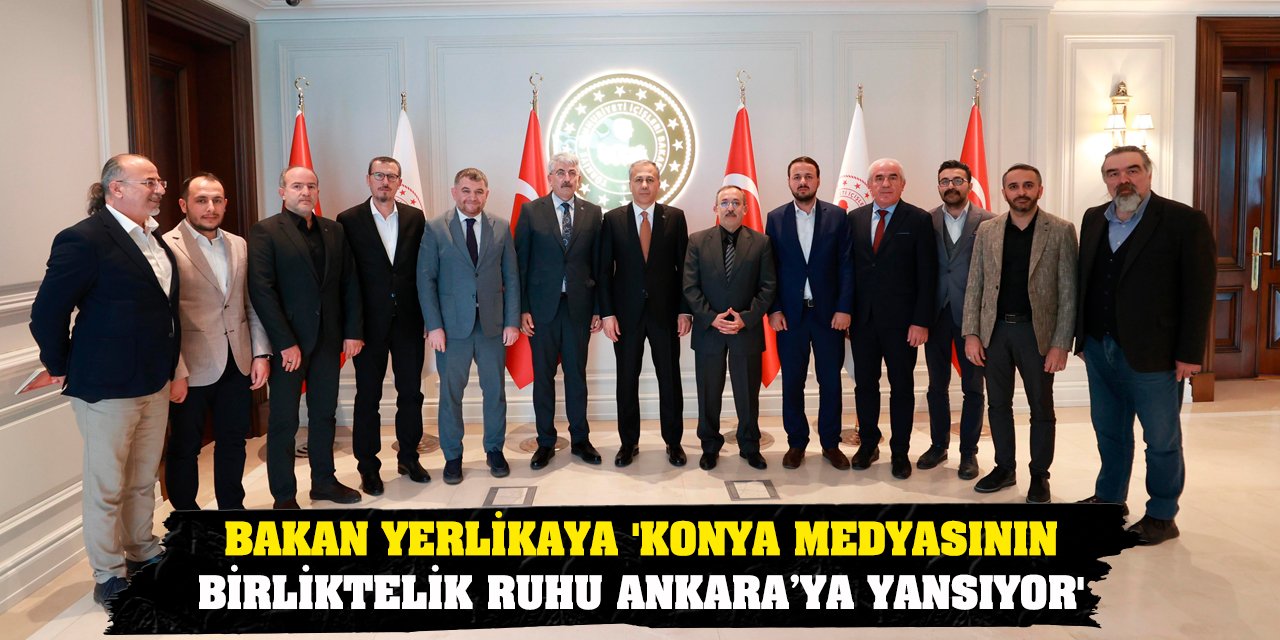 Bakan Yerlikaya 'Konya Medyasının Birliktelik Ruhu Ankara’ya Yansıyor'