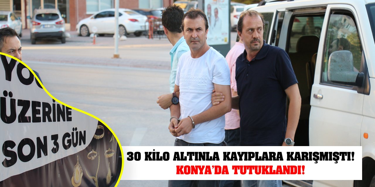 30 kilo altınla kayıplara karışmıştı! Konya'da tutuklandı!