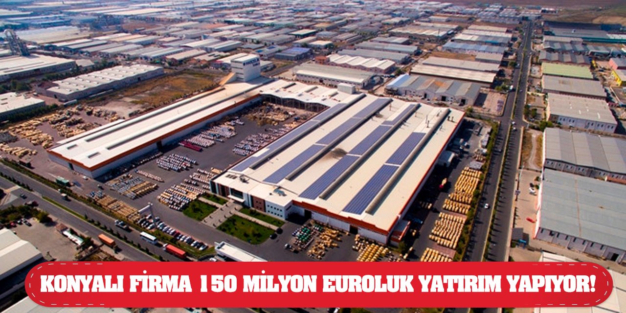 Konyalı firma 150 milyon euroluk yatırım yapıyor!