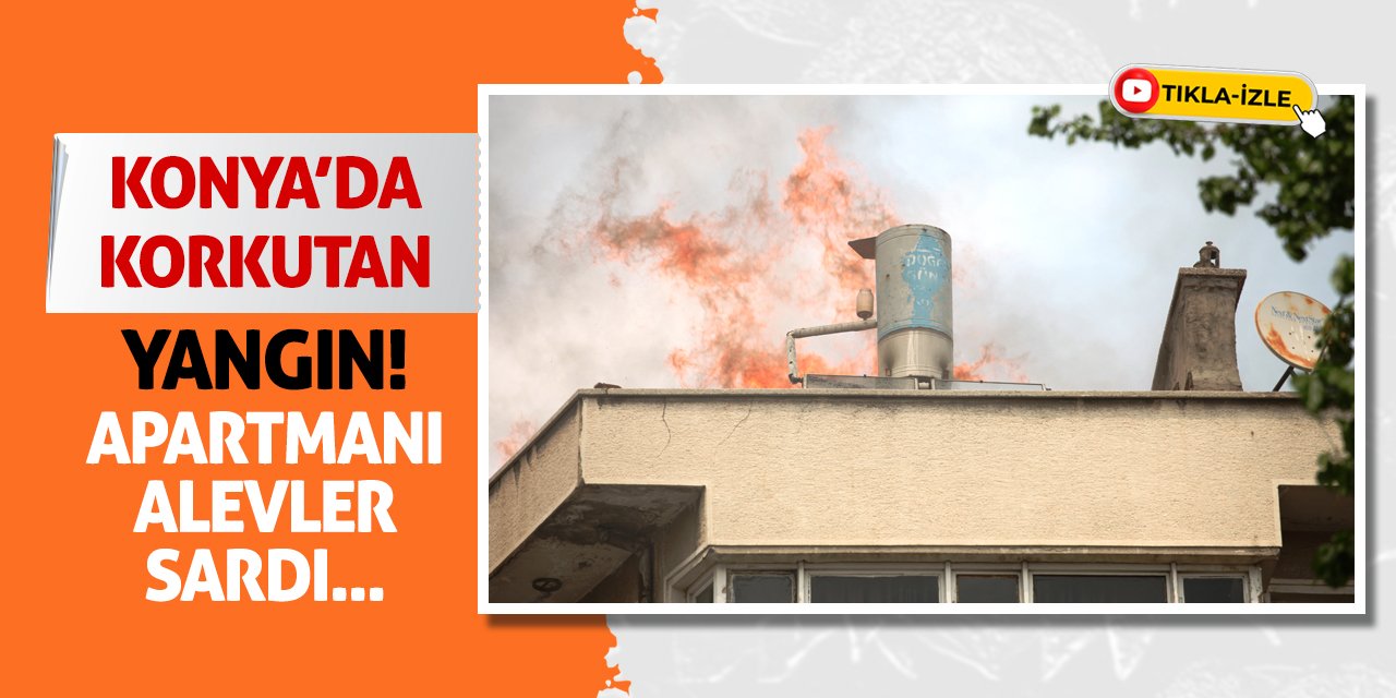 Konya'da Korkutan Yangın! Apartmanı Alevler Sardı...