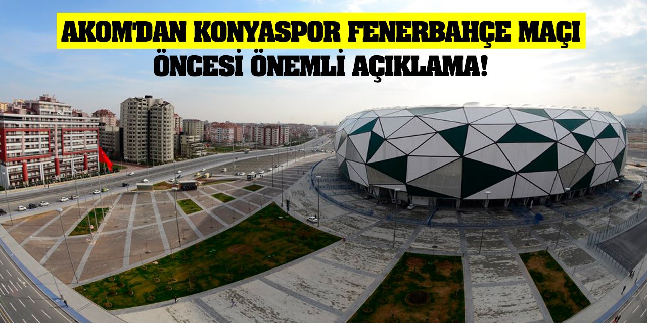 Konya AKOM'dan Konyaspor Fenerbahçe maçı öncesi önemli açıklama!