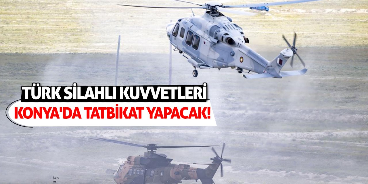 Türk Silahlı Kuvvetleri Konya'da tatbikat yapacak!