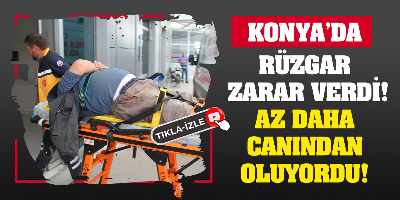 Konya'da rüzgar zarar verdi! Az daha canından oluyordu!