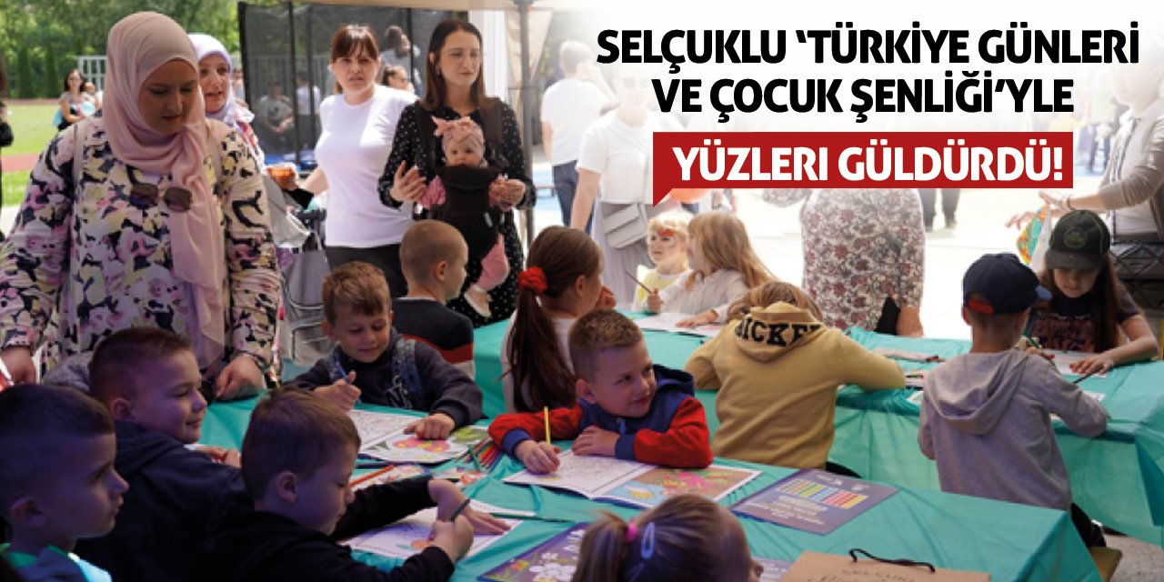 Selçuklu ‘Türkiye Günleri ve Çocuk Şenliği’yle yüzleri Güldürdü!