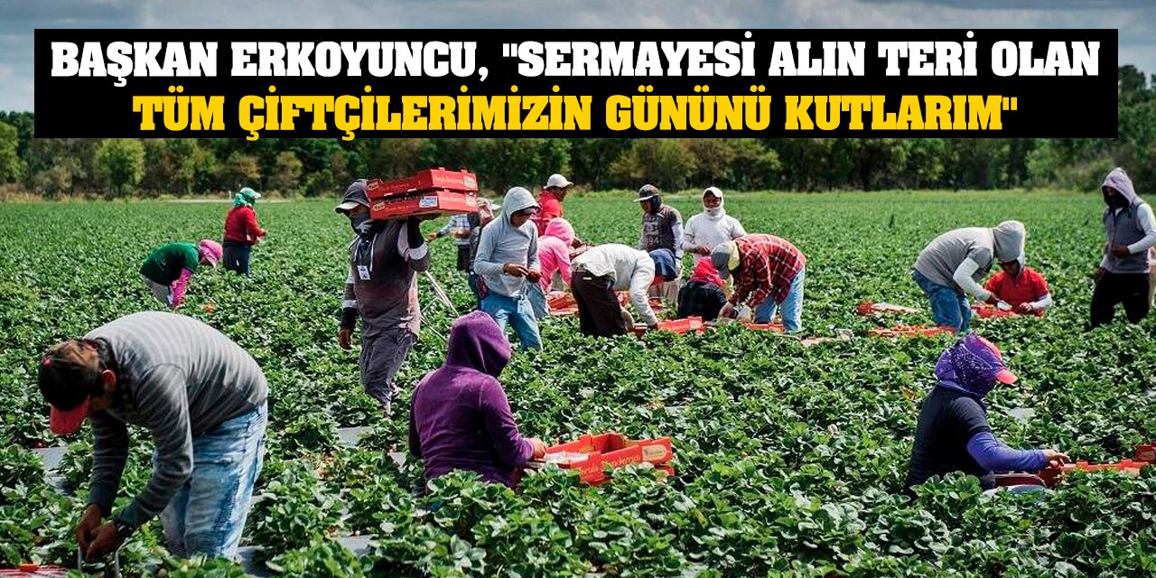 Başkan Erkoyuncu, 'Sermayesi Alın Teri Olan Tüm Çiftçilerimizin Gününü Kutlarım'