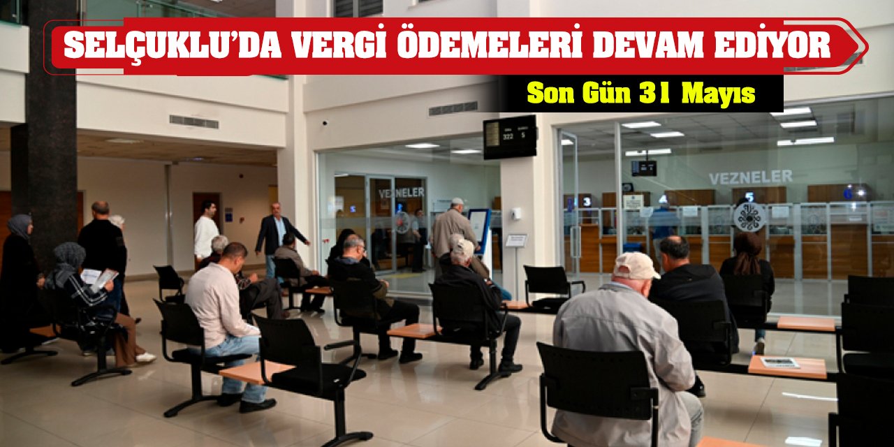 Selçuklu'da Vergi Ödemeleri Devam Ediyor! Son Gün 31 Mayıs!