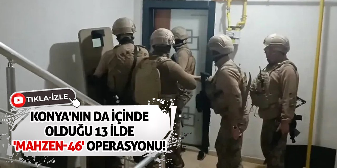 Konya'nın da içinde olduğu 13 ilde 'Mahzen-46' operasyonu! 3 organize suç örgütü çökertildi!