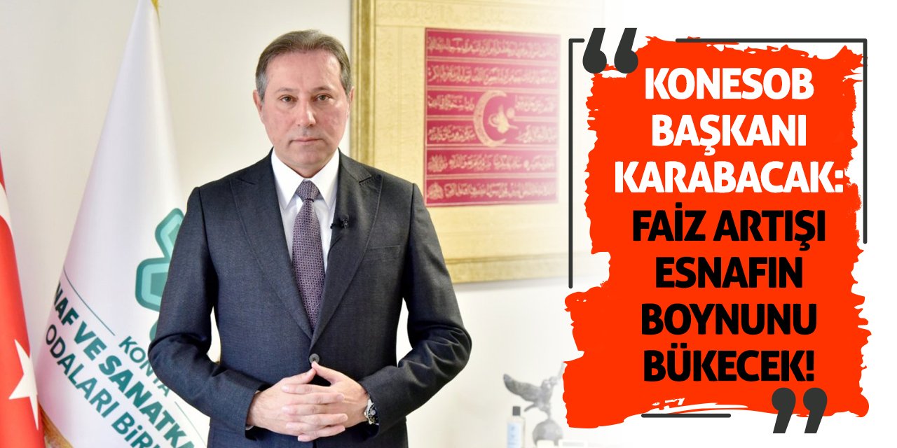 KONESOB Başkanı Karabacak: Faiz Artışı Esnafın Boynunu Bükecek!