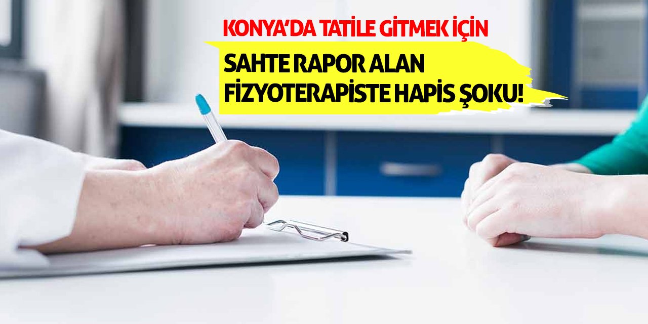Konya’da Tatile Gitmek İçin Sahte Rapor Alan Fizyoterapiste Hapis Şoku!
