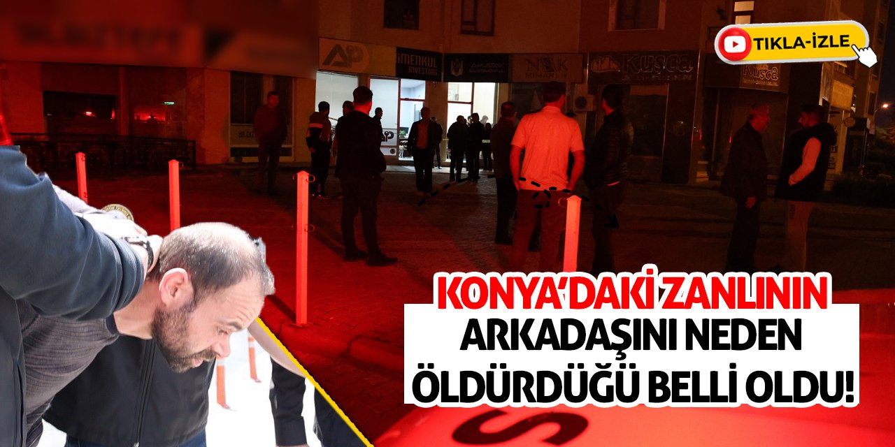 Konya’daki Zanlının Arkadaşını Neden Öldürdüğü Belli Oldu!